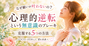 なぜ願いが叶わないの？ 〜心理的逆転という無意識のブレーキ〜